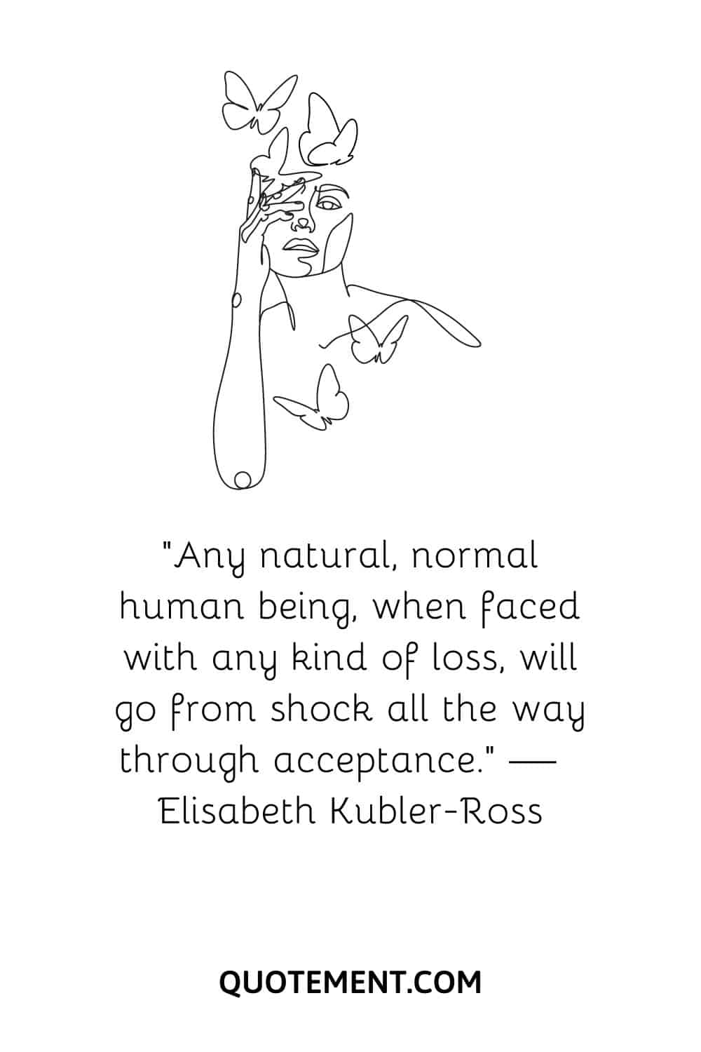 “Any natural, normal human being, when faced with any kind of loss, will go from shock all the way through acceptance.” — Elisabeth Kubler-Ross