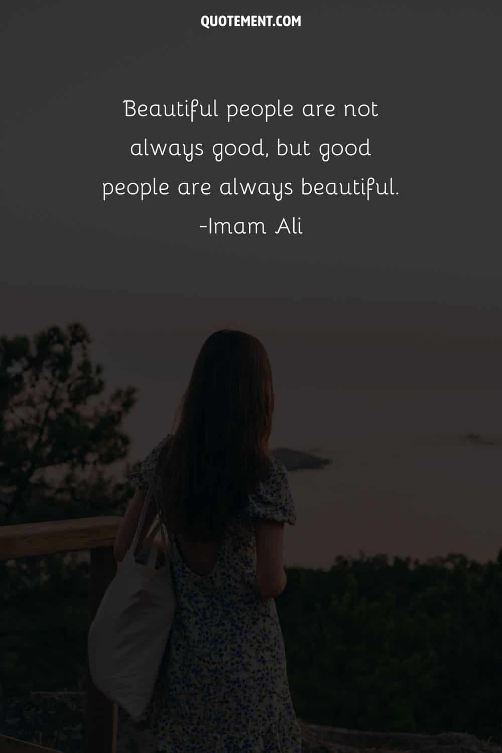 Beautiful people are not always good, but good people are always beautiful.