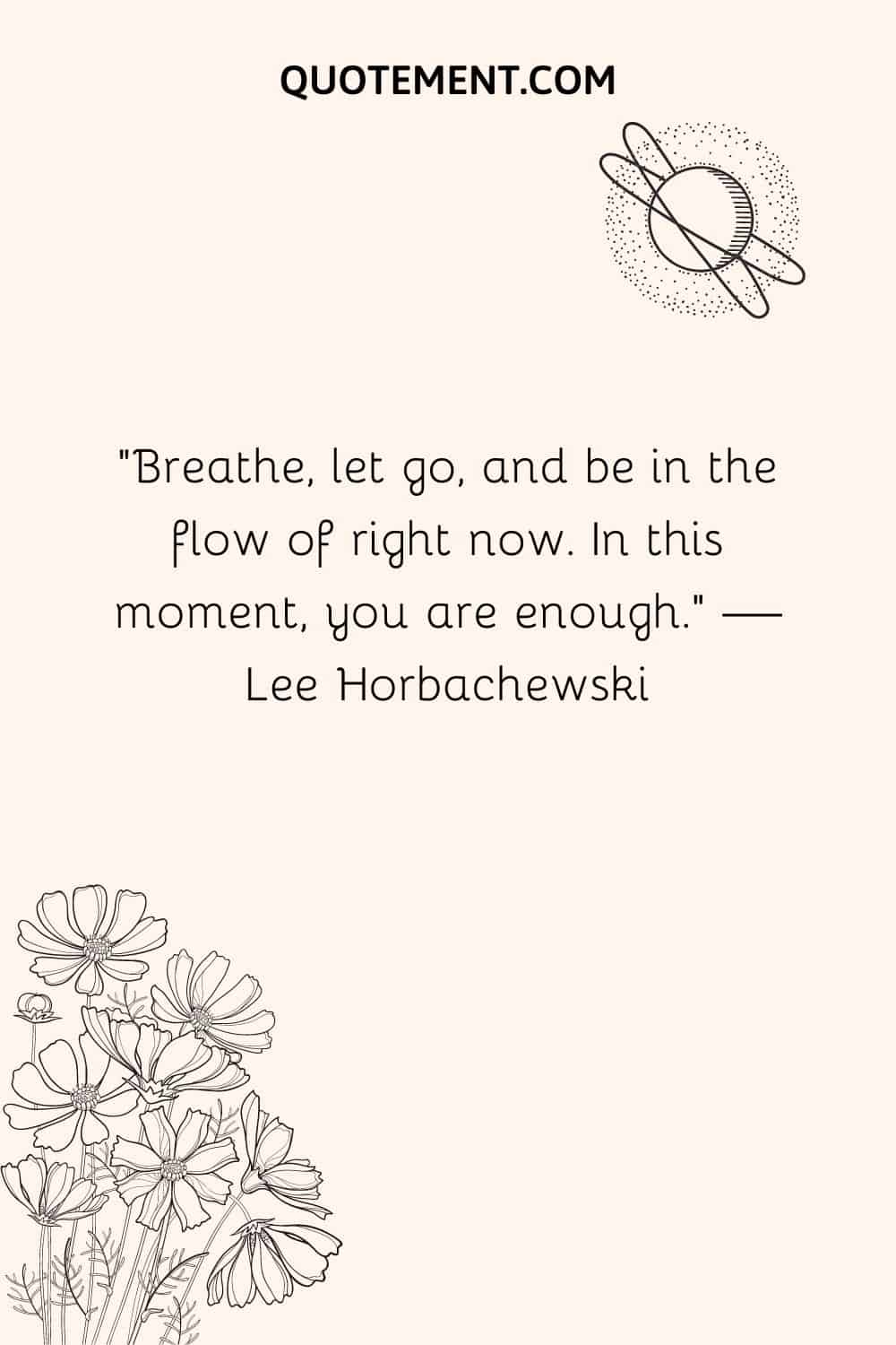 Breathe, let go, and be in the flow of right now. In this moment, you are enough