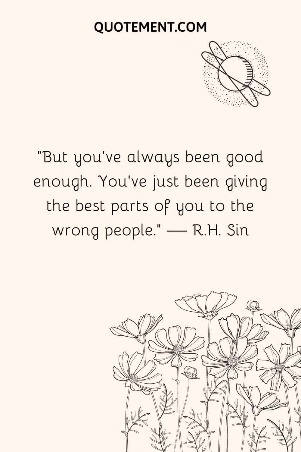 But you've always been good enough. You've just been giving the best parts of you to the wrong people