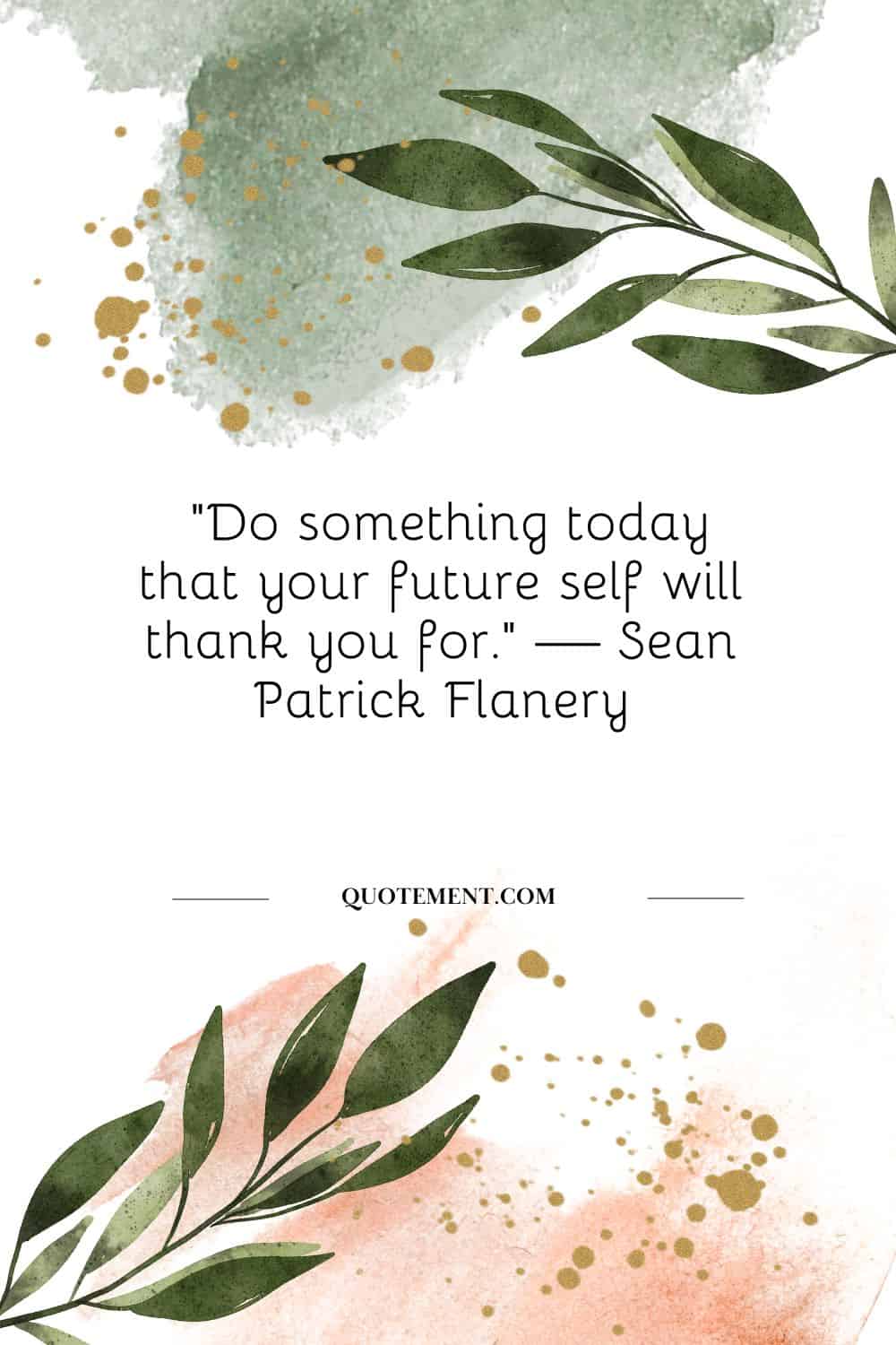 Do something today that your future self will thank you for. — Sean Patrick Flanery