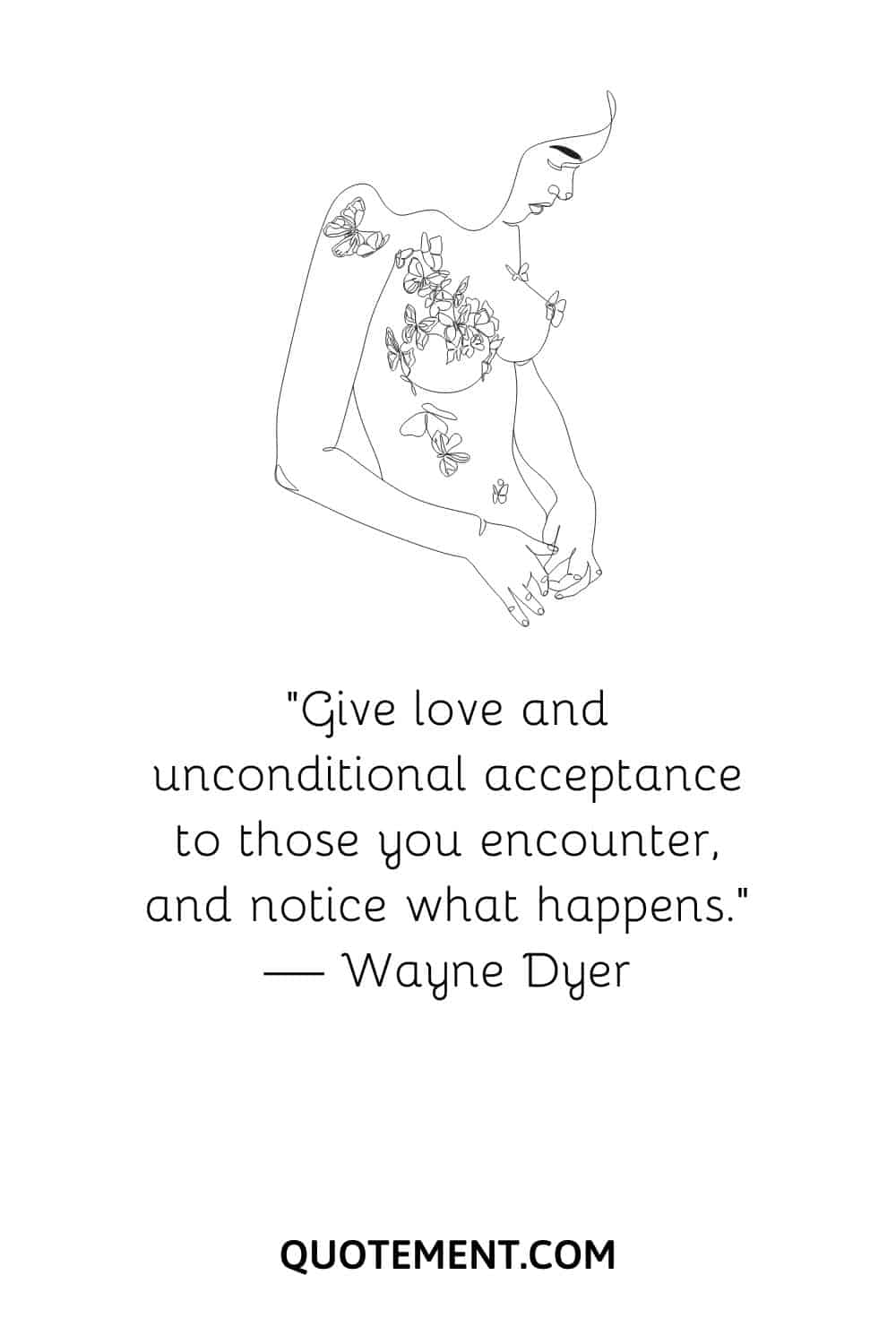 “Give love and unconditional acceptance to those you encounter, and notice what happens.” — Wayne Dyer