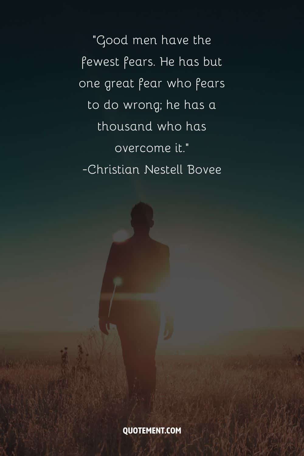 Good men have the fewest fears. He has but one great fear who fears to do wrong