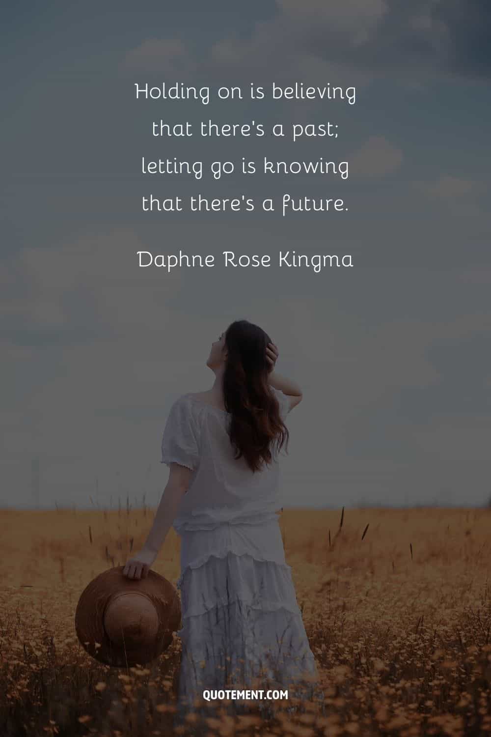 "Aferrarse es creer que hay un pasado; soltar es saber que hay un futuro". - Daphne Rose Kingma
