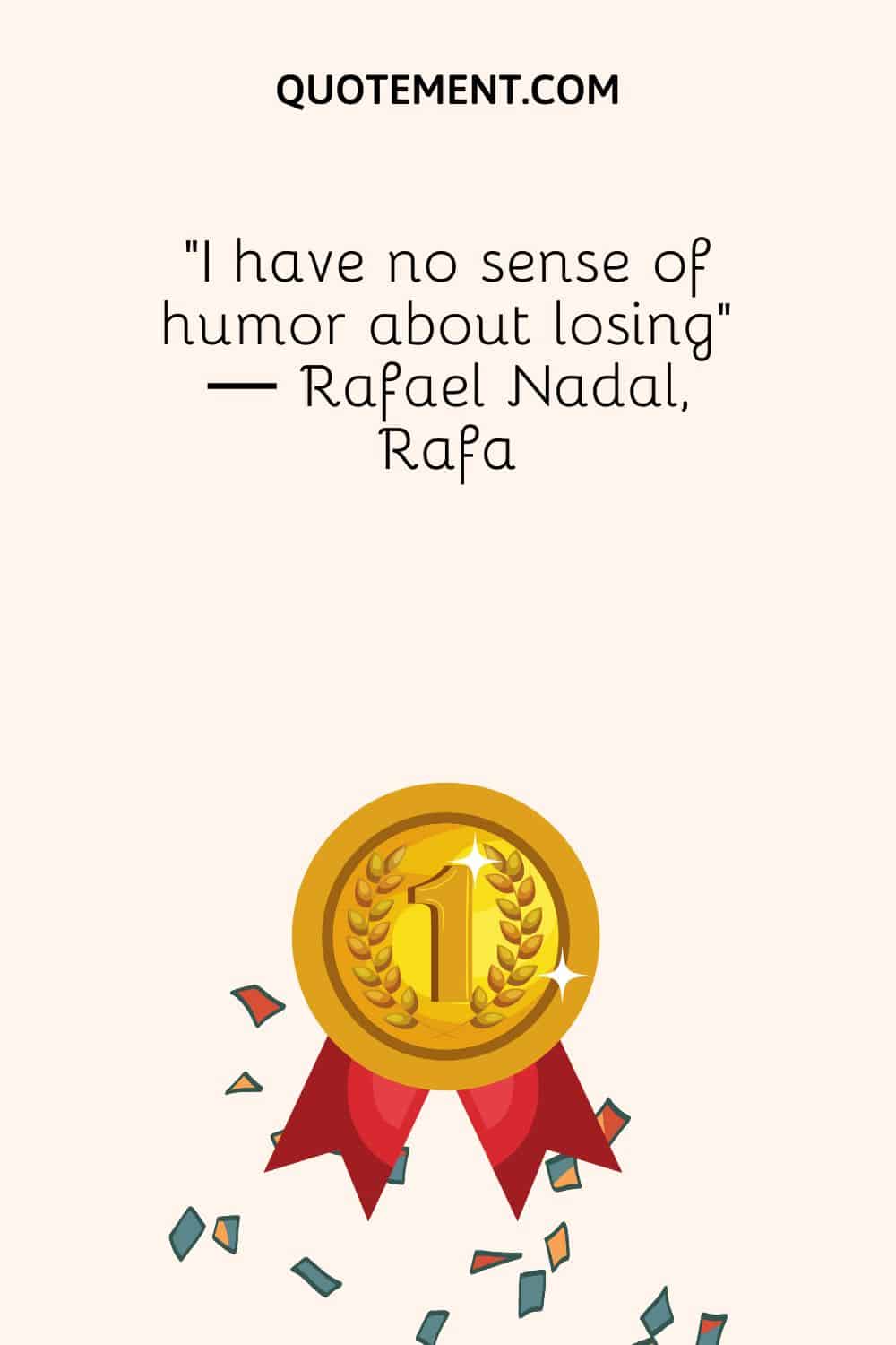 “I have no sense of humor about losing” ― Rafael Nadal, Rafa