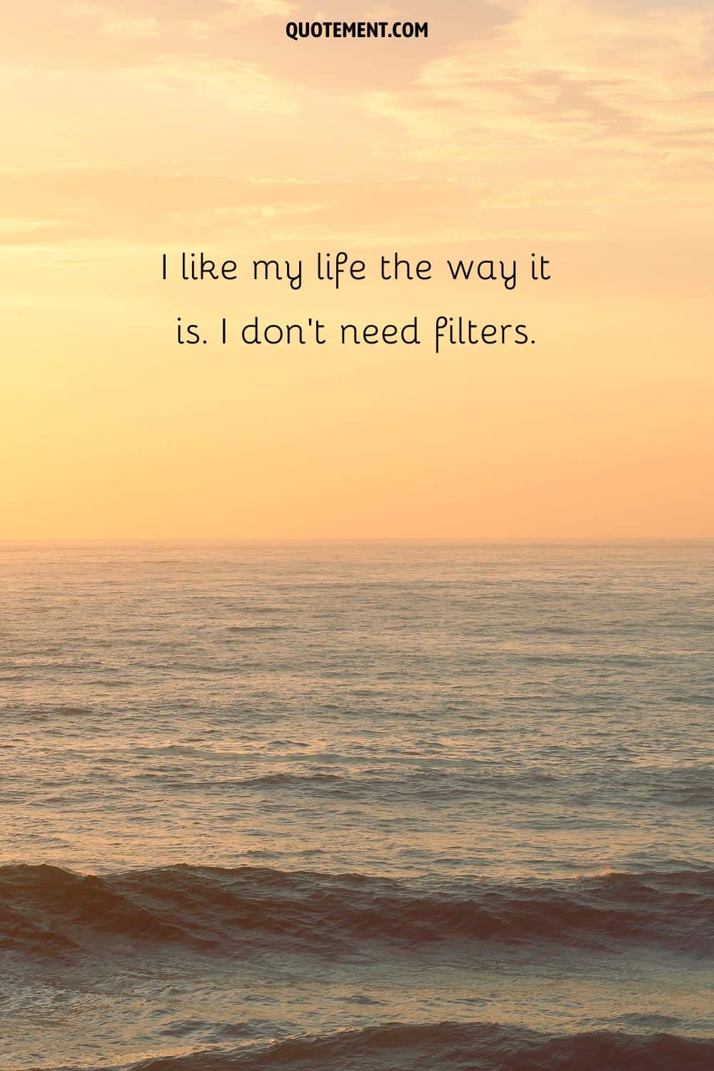  I like my life the way it is. I don’t need filters.
