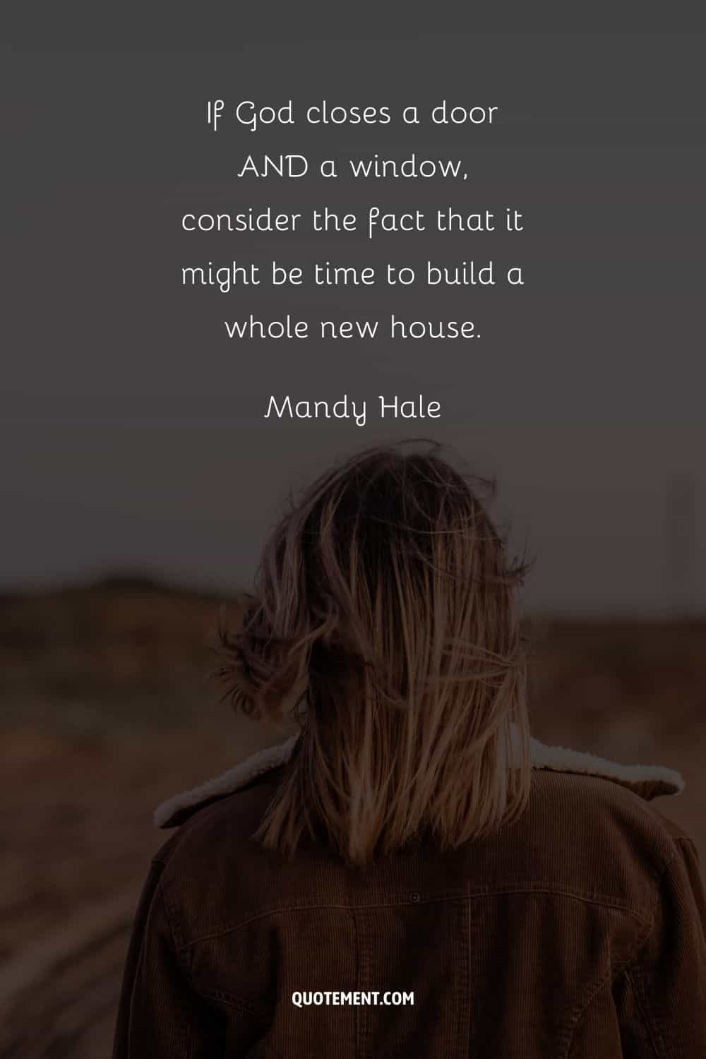 "Si Dios cierra una puerta Y una ventana, considera el hecho de que podría ser el momento de construir una casa completamente nueva". - Mandy Hale