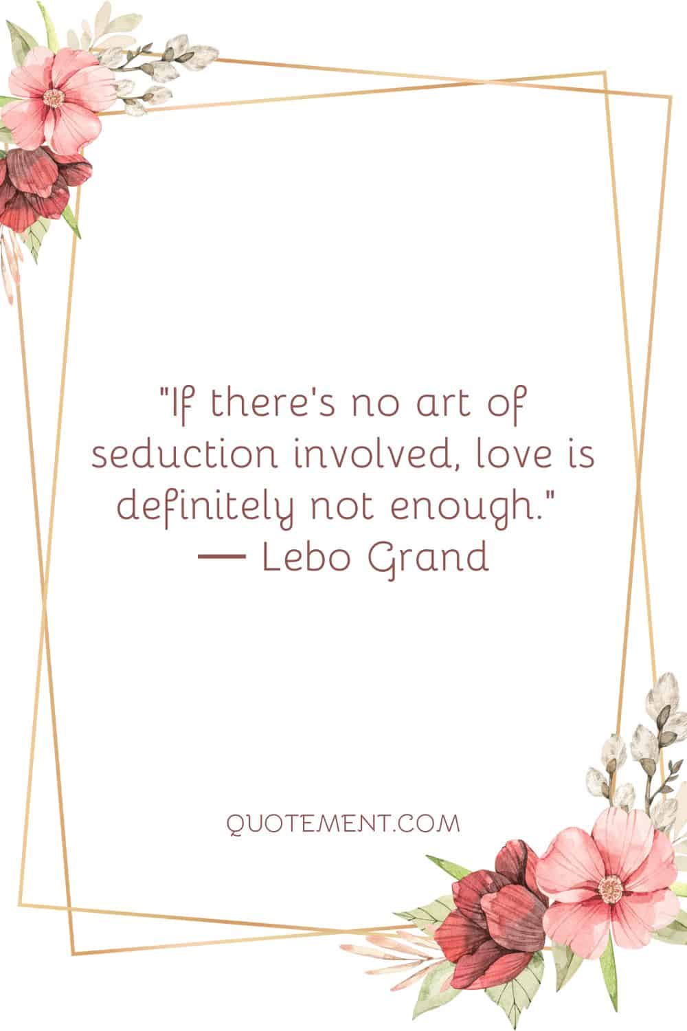 If there’s no art of seduction involved, love is definitely not enough