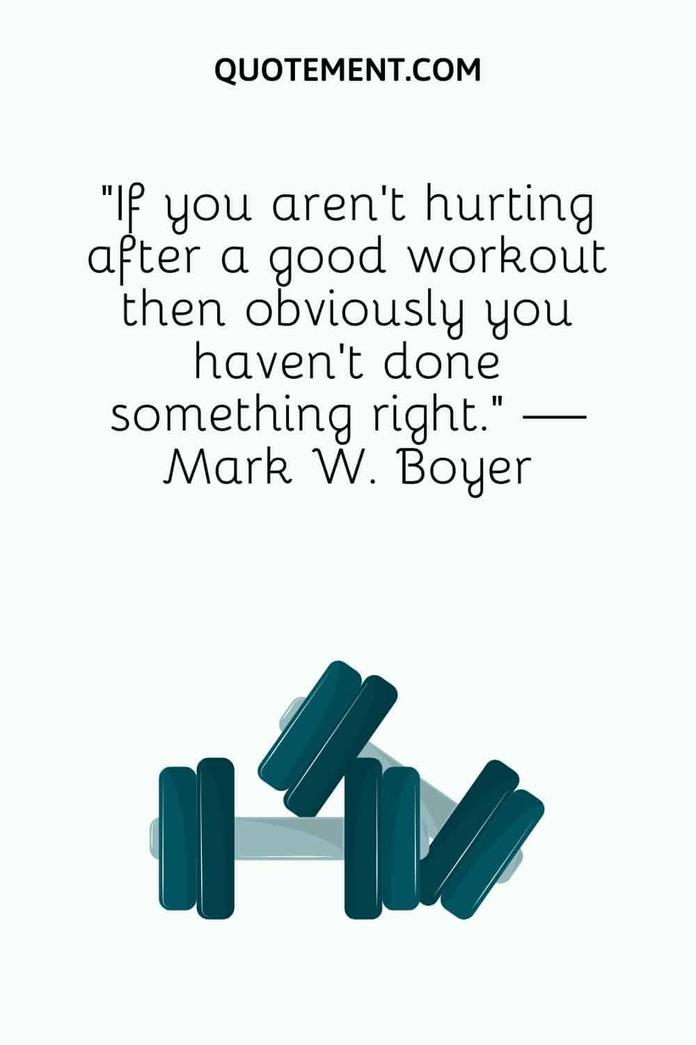 “If you aren’t hurting after a good workout then obviously you haven’t done something right.” — Mark W. Boyer