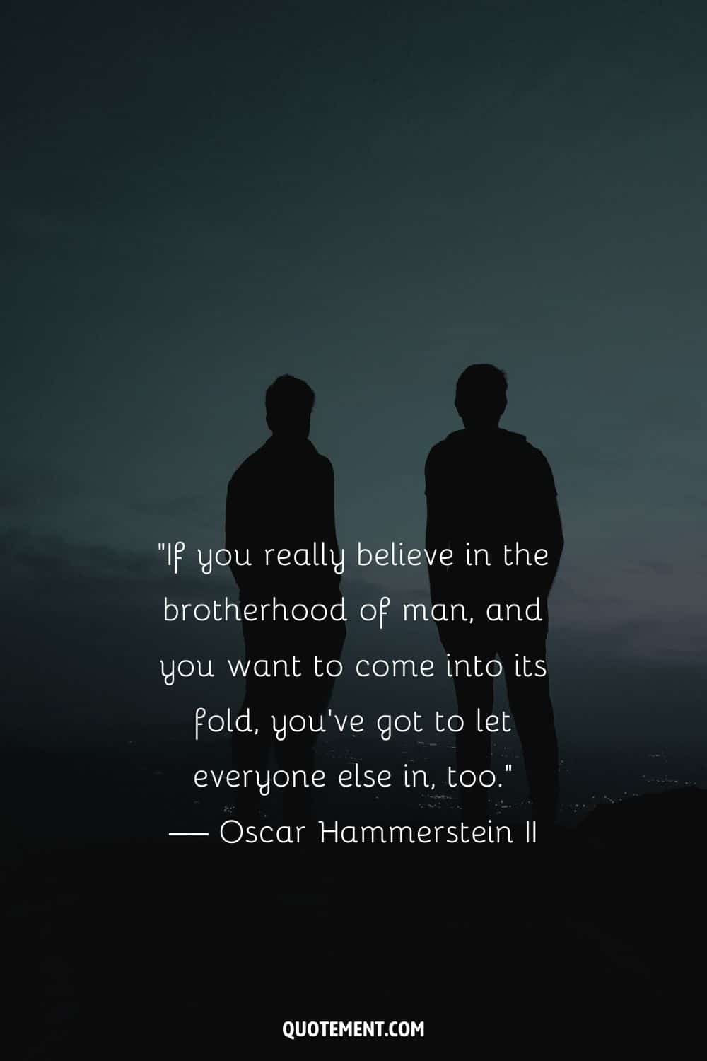 “If you really believe in the brotherhood of man, and you want to come into its fold, you’ve got to let everyone else in, too.” — Oscar Hammerstein II