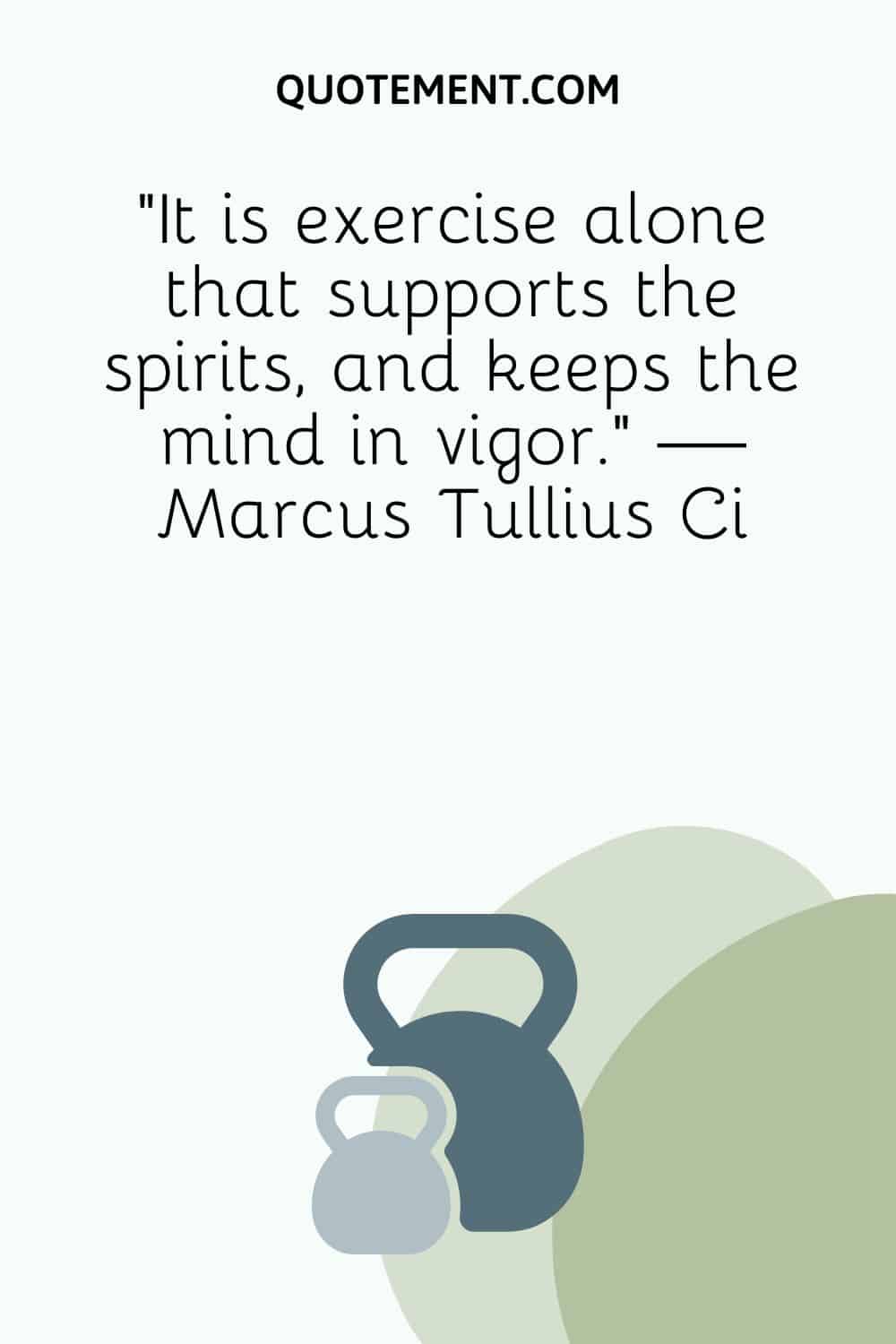 “It is exercise alone that supports the spirits, and keeps the mind in vigor.” — Marcus Tullius Ci