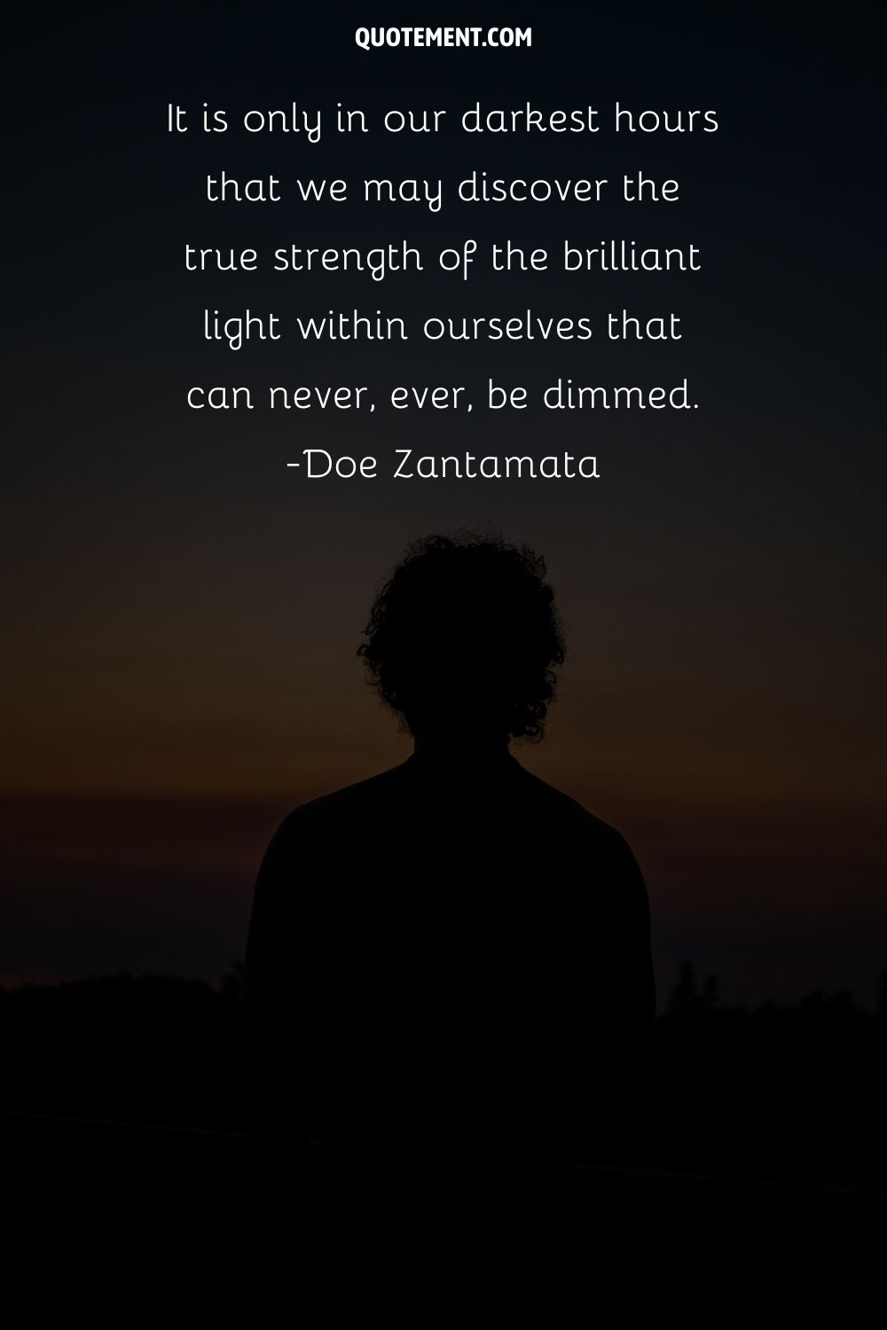 It is only in our darkest hours that we may discover the true strength of the brilliant light within ourselves that can never, ever, be dimmed
