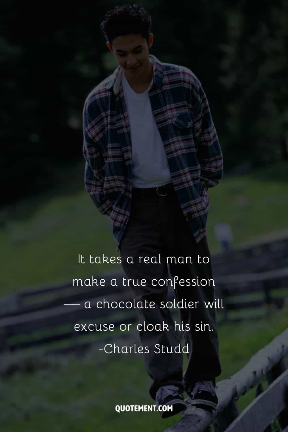 It takes a real man to make a true confession — a chocolate soldier will excuse or cloak his sin