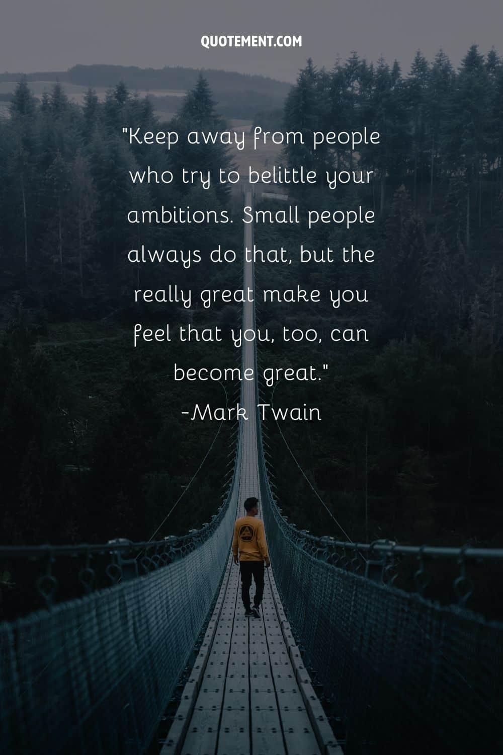 Keep away from people who try to belittle your ambitions