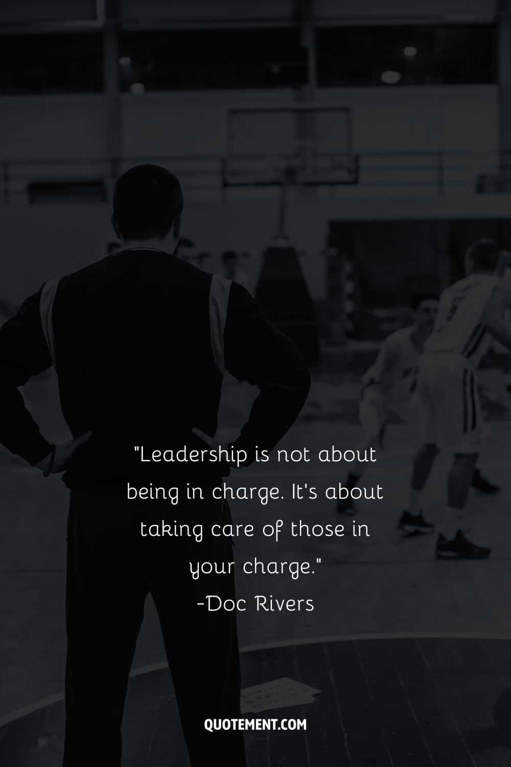 Leadership is not about being in charge. It's about taking care of those in your charge