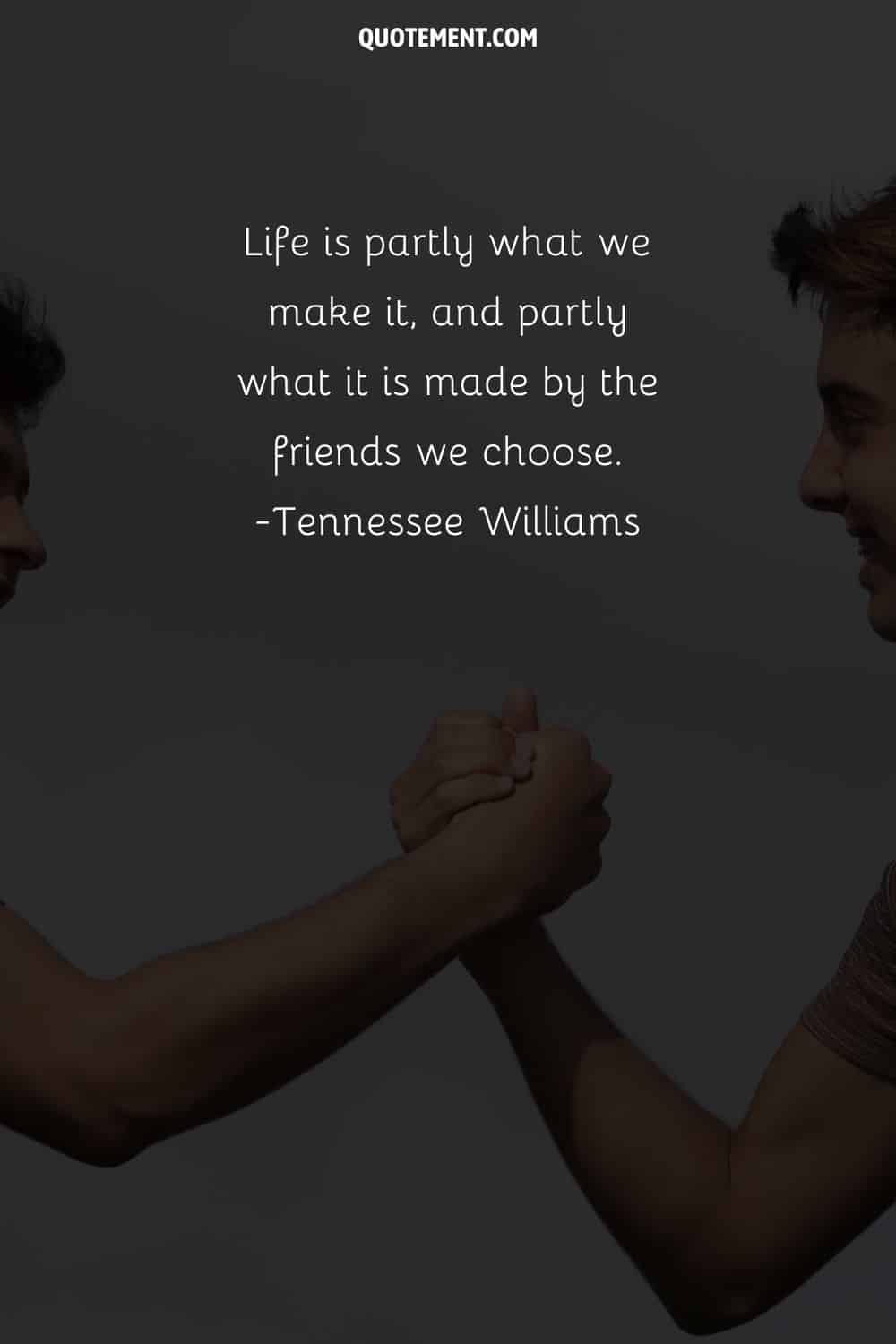 Life is partly what we make it, and partly what it is made by the friends we choose