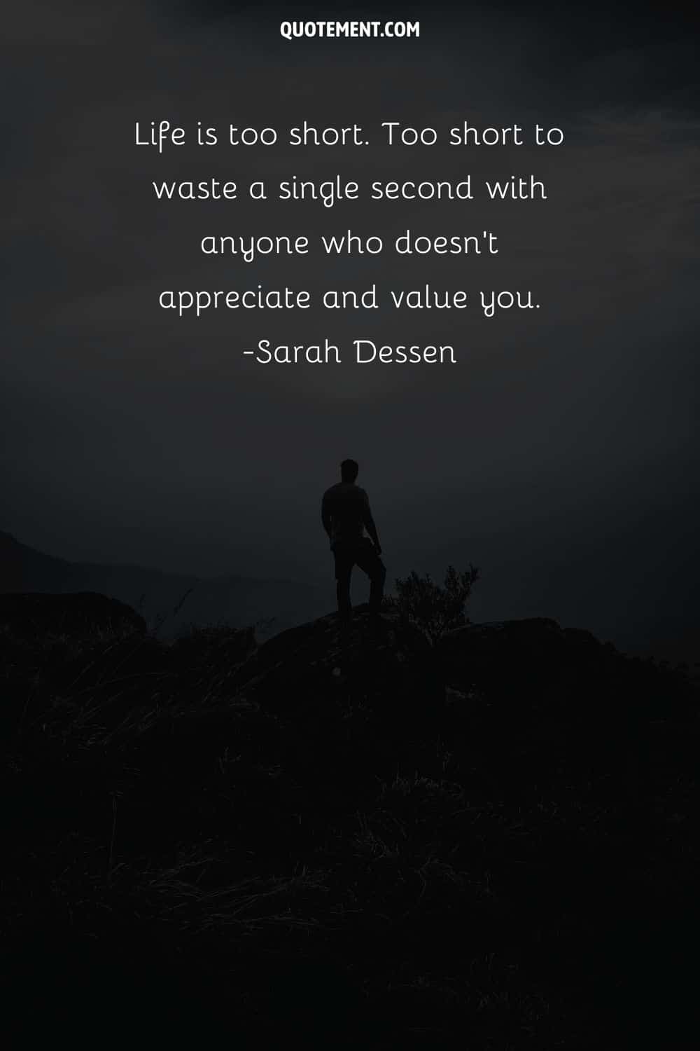 Life is too short. Too short to waste a single second with anyone who doesn’t appreciate and value you