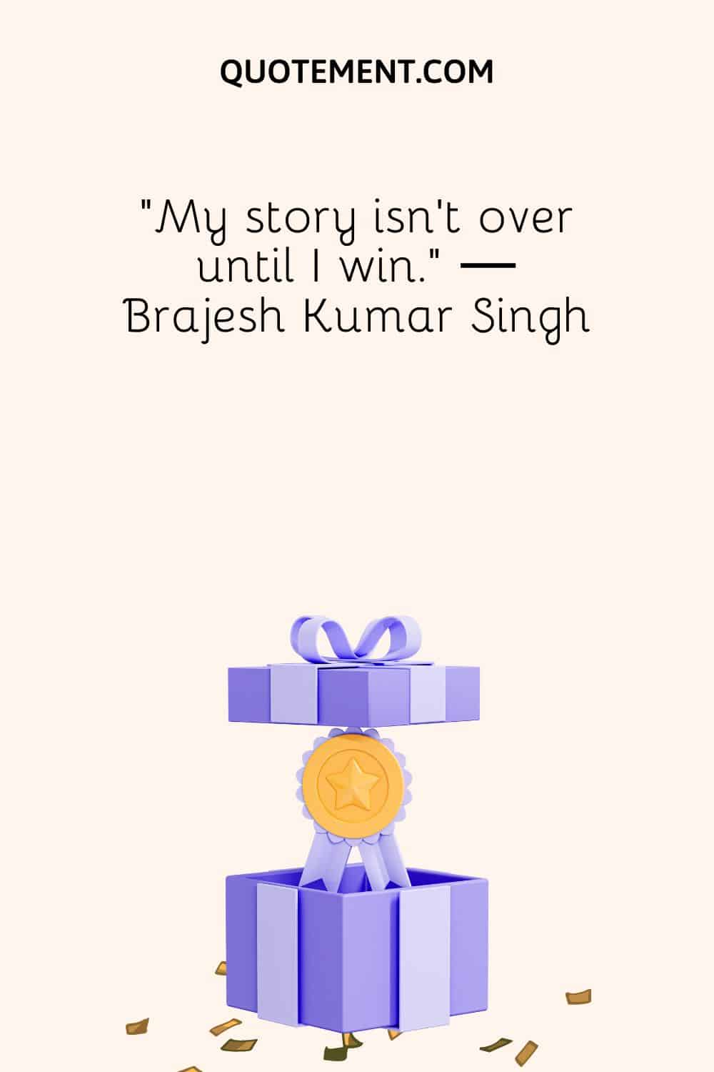 “My story isn't over until I win.” ― Brajesh Kumar Singh