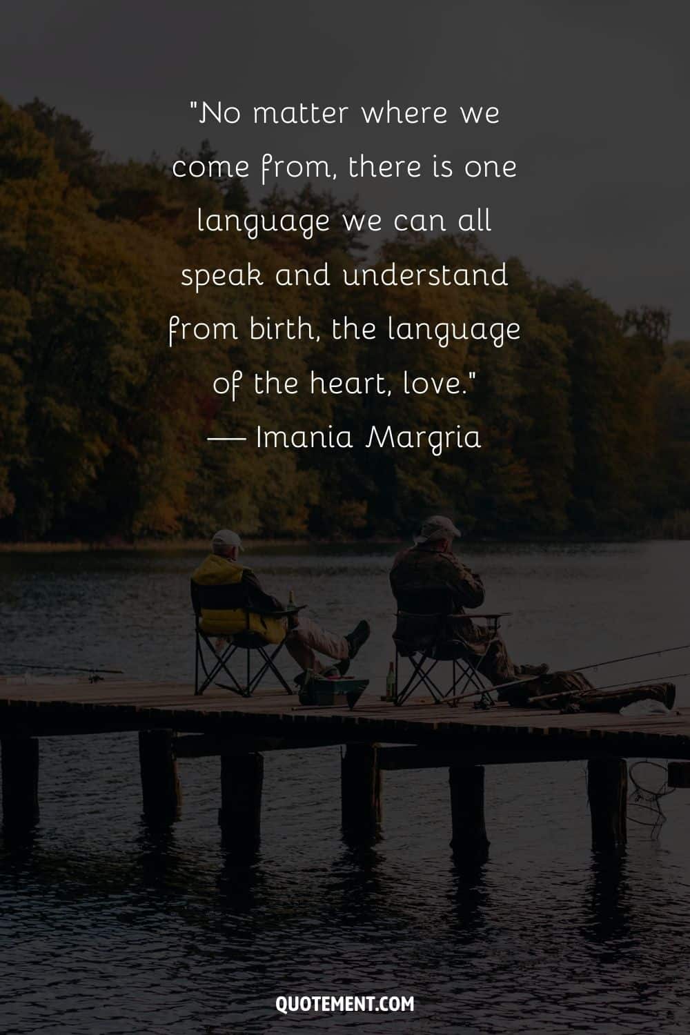“No matter where we come from, there is one language we can all speak and understand from birth, the language of the heart, love.” — Imania Margria