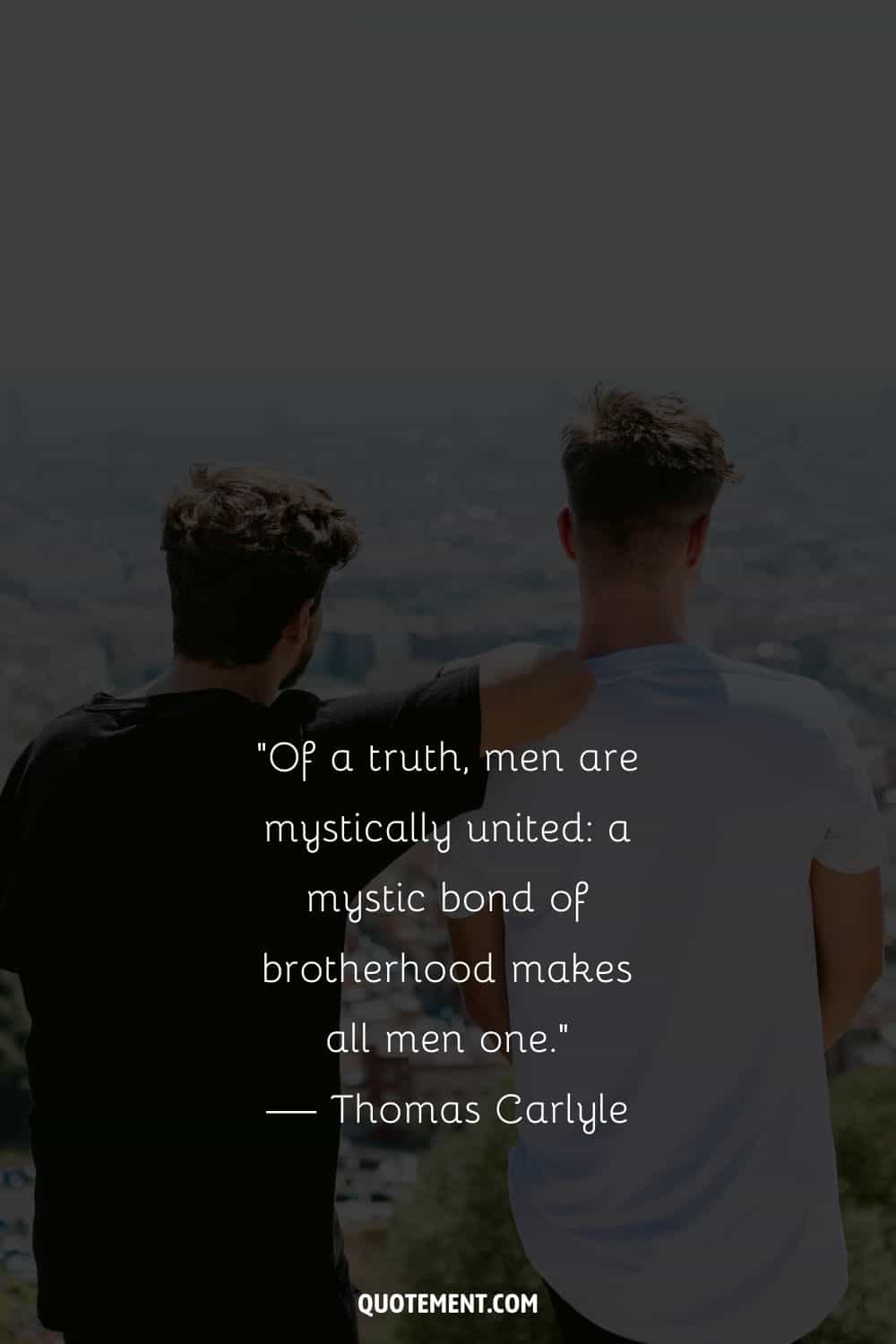 Of a truth, men are mystically united a mystic bond of brotherhood makes all men one.” — Thomas Carlyle