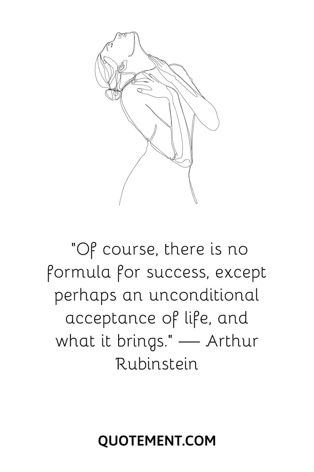 “Of course, there is no formula for success, except perhaps an unconditional acceptance of life, and what it brings.” — Arthur Rubinstein