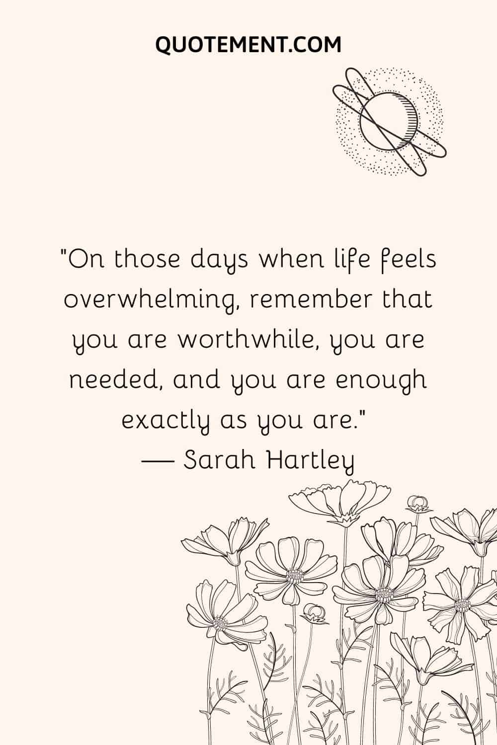 On those days when life feels overwhelming, remember that you are worthwhile, you are needed, and you are enough exactly as you are