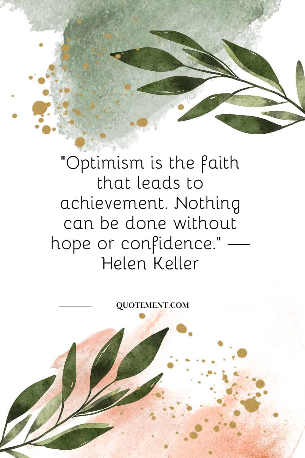 “Optimism is the faith that leads to achievement. Nothing can be done without hope or confidence.” — Helen Keller