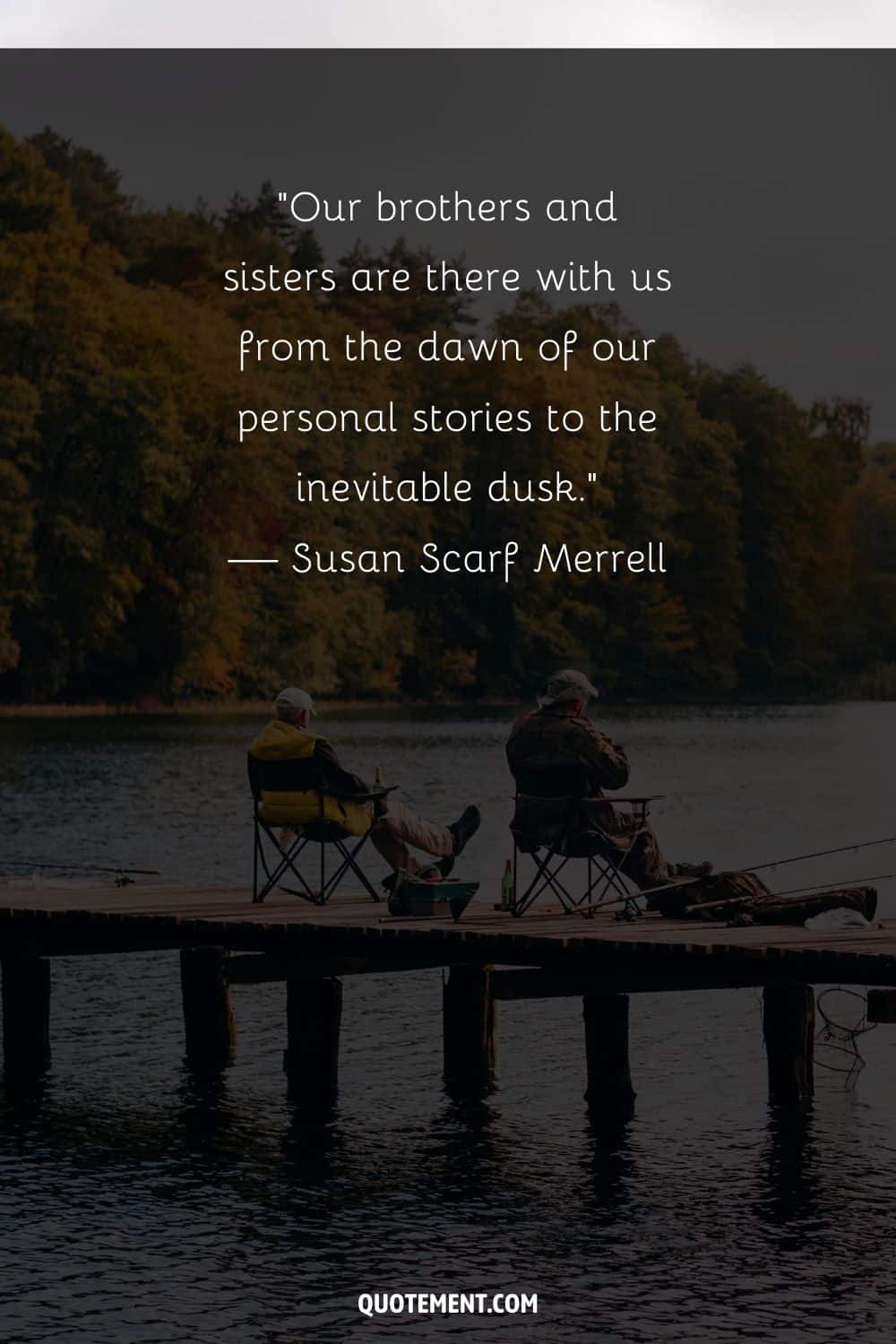 “Our brothers and sisters are there with us from the dawn of our personal stories to the inevitable dusk.” — Susan Scarf Merrell