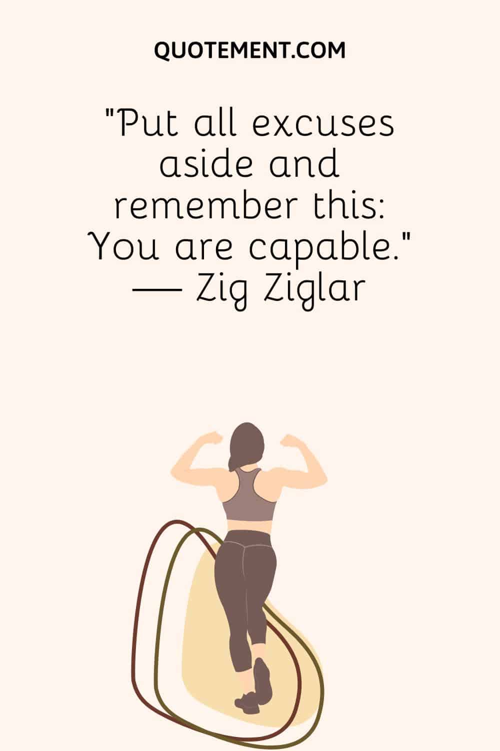 “Put all excuses aside and remember this You are capable.” — Zig Ziglar