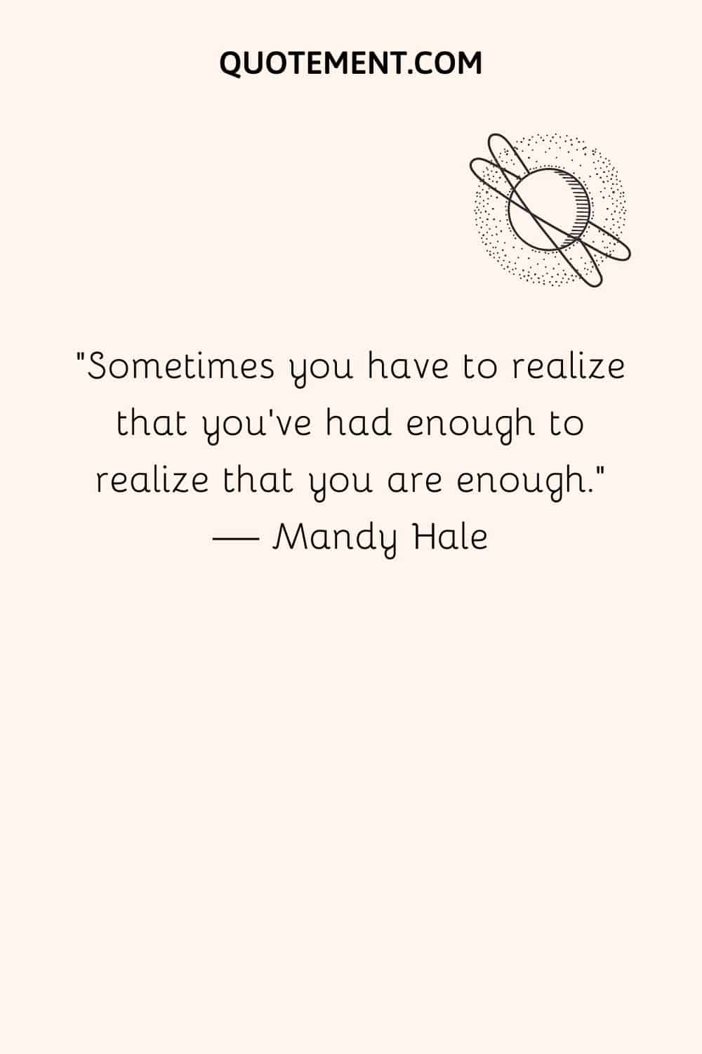 Sometimes you have to realize that you've had enough to realize that you are enough