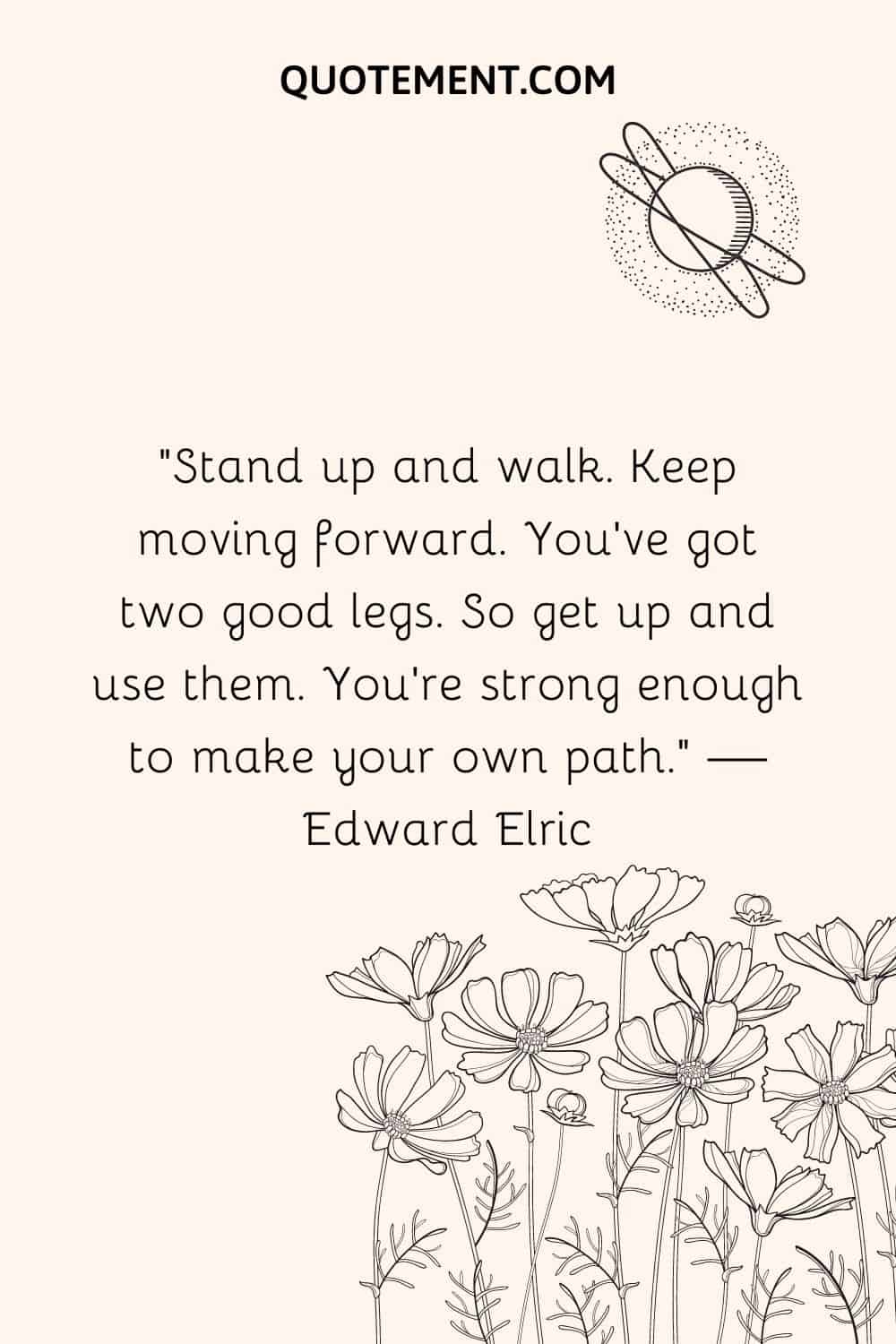 Stand up and walk. Keep moving forward