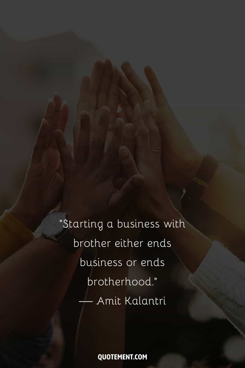 “Starting a business with brother either ends business or ends brotherhood.” — Amit Kalantri