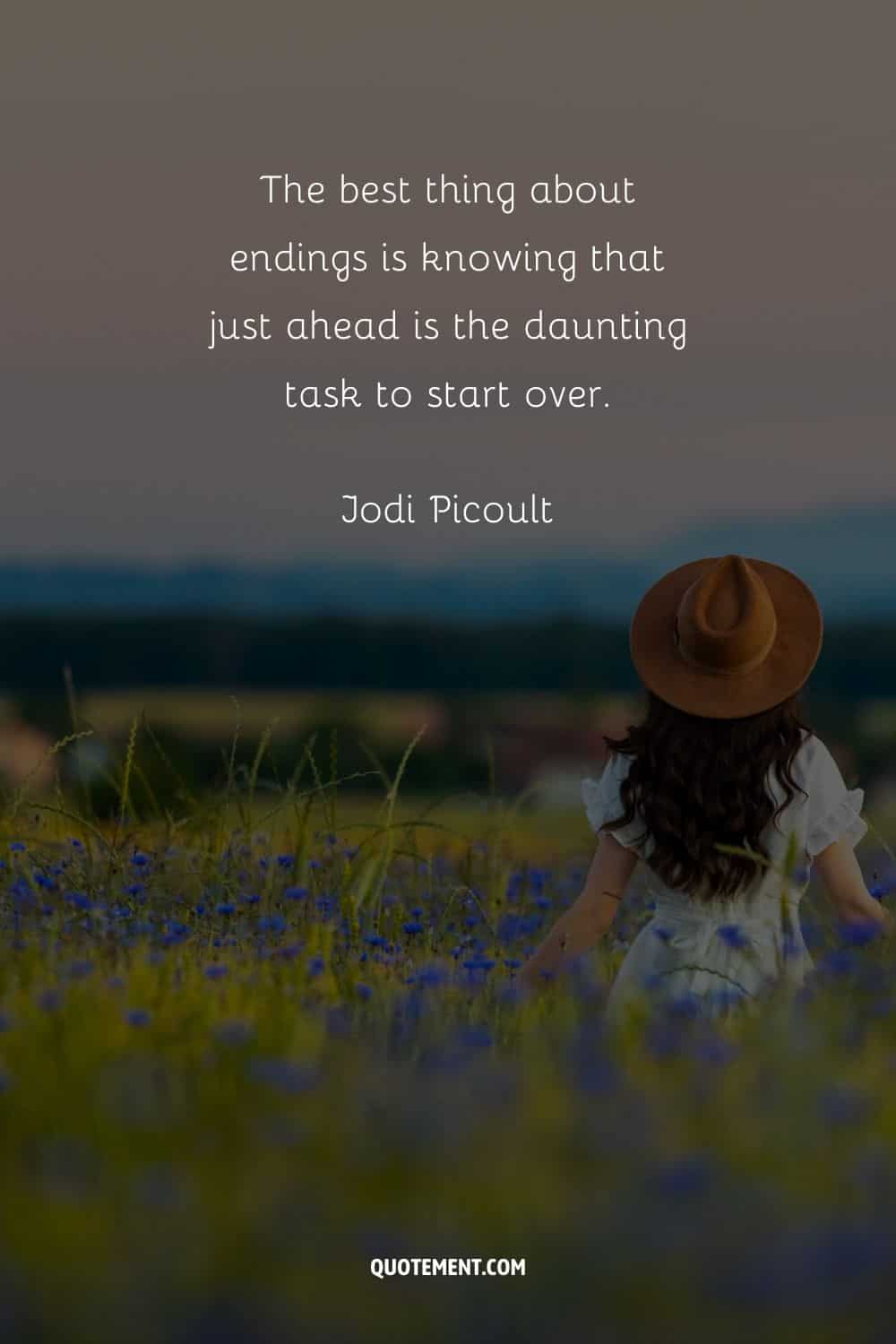 “The best thing about endings is knowing that just ahead is the daunting task to start over.” — Jodi Picoult