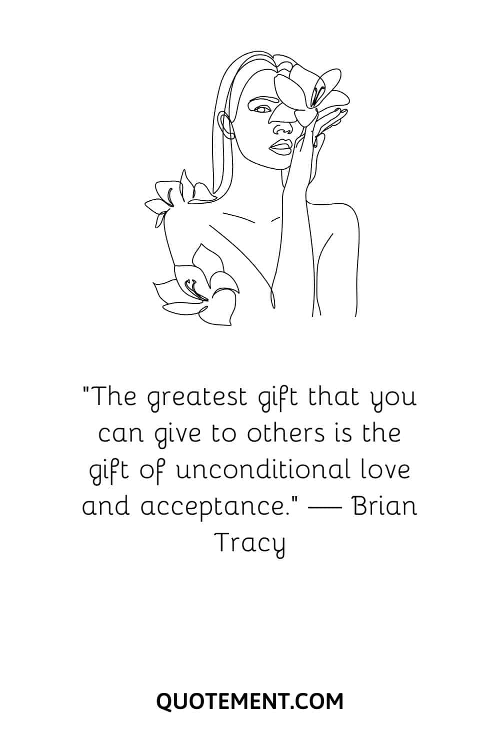 “The greatest gift that you can give to others is the gift of unconditional love and acceptance.” — Brian Tracy