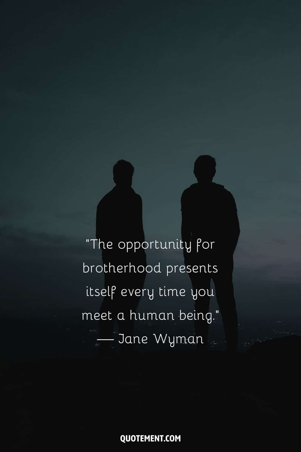 “The opportunity for brotherhood presents itself every time you meet a human being.” — Jane Wyman