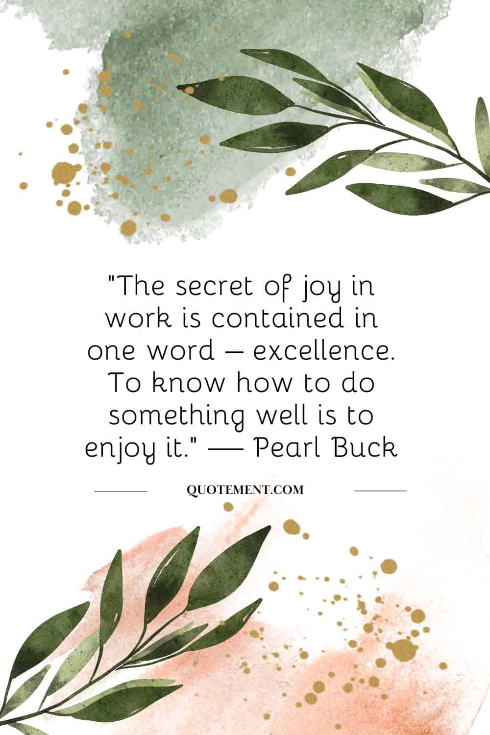“The secret of joy in work is contained in one word – excellence. To know how to do something well is to enjoy it.” — Pearl Buck