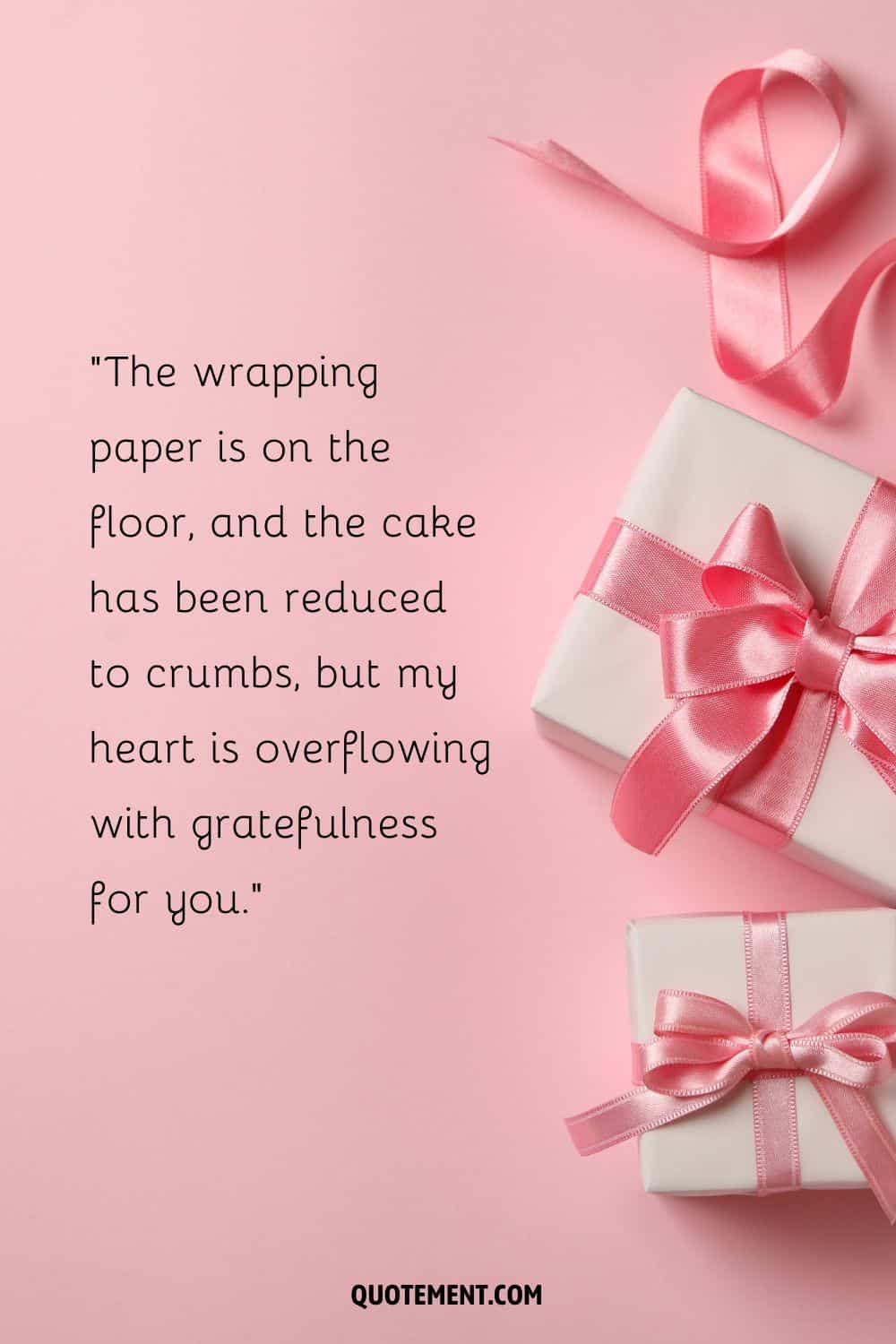 The wrapping paper is on the floor, and the cake has been reduced to crumbs, but my heart is overflowing with gratefulness for you