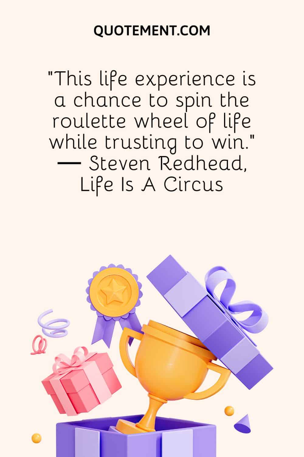 “This life experience is a chance to spin the roulette wheel of life while trusting to win.” ― Steven Redhead, Life Is A Circus