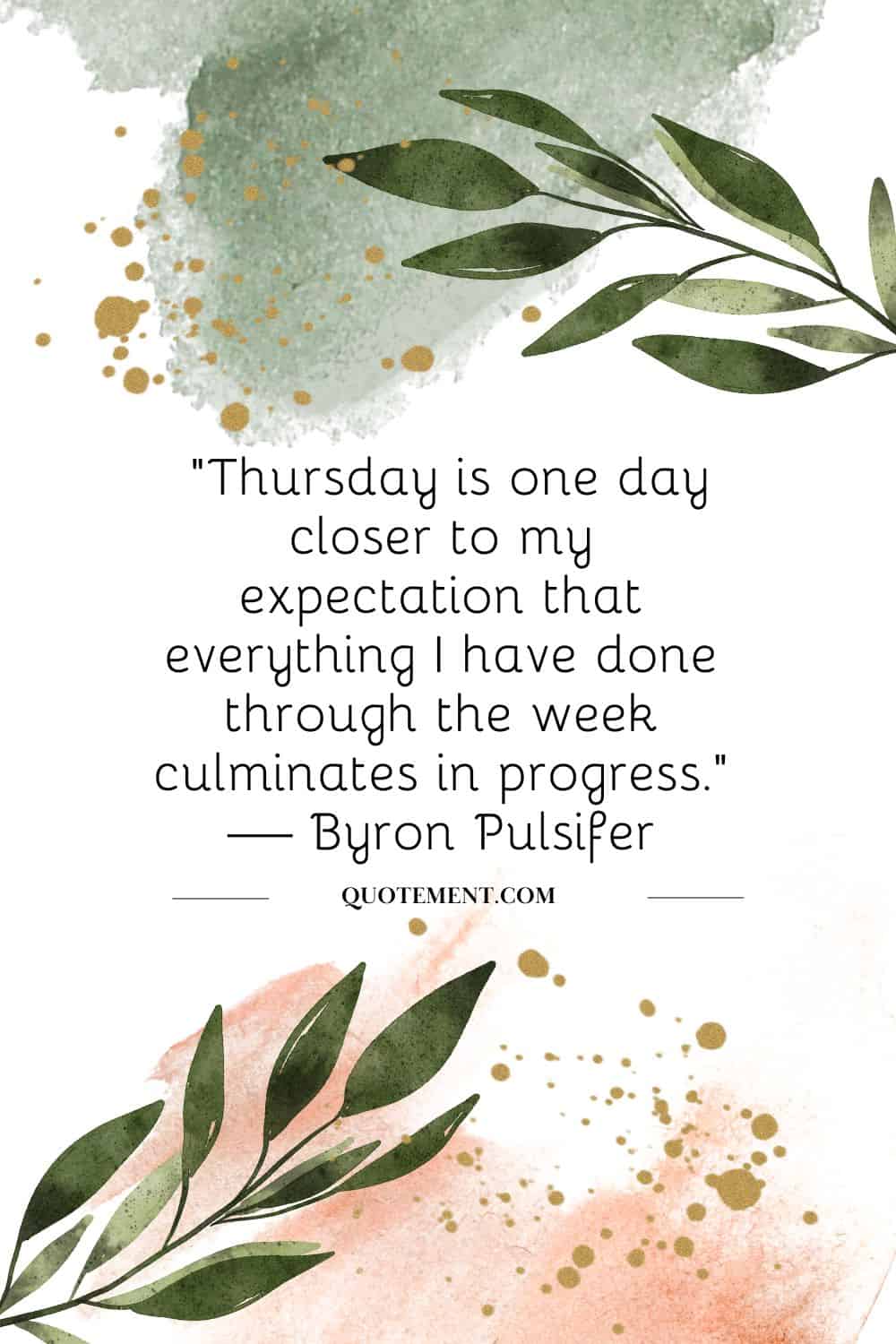 “Thursday is one day closer to my expectation that everything I have done through the week culminates in progress.” — Byron Pulsifer