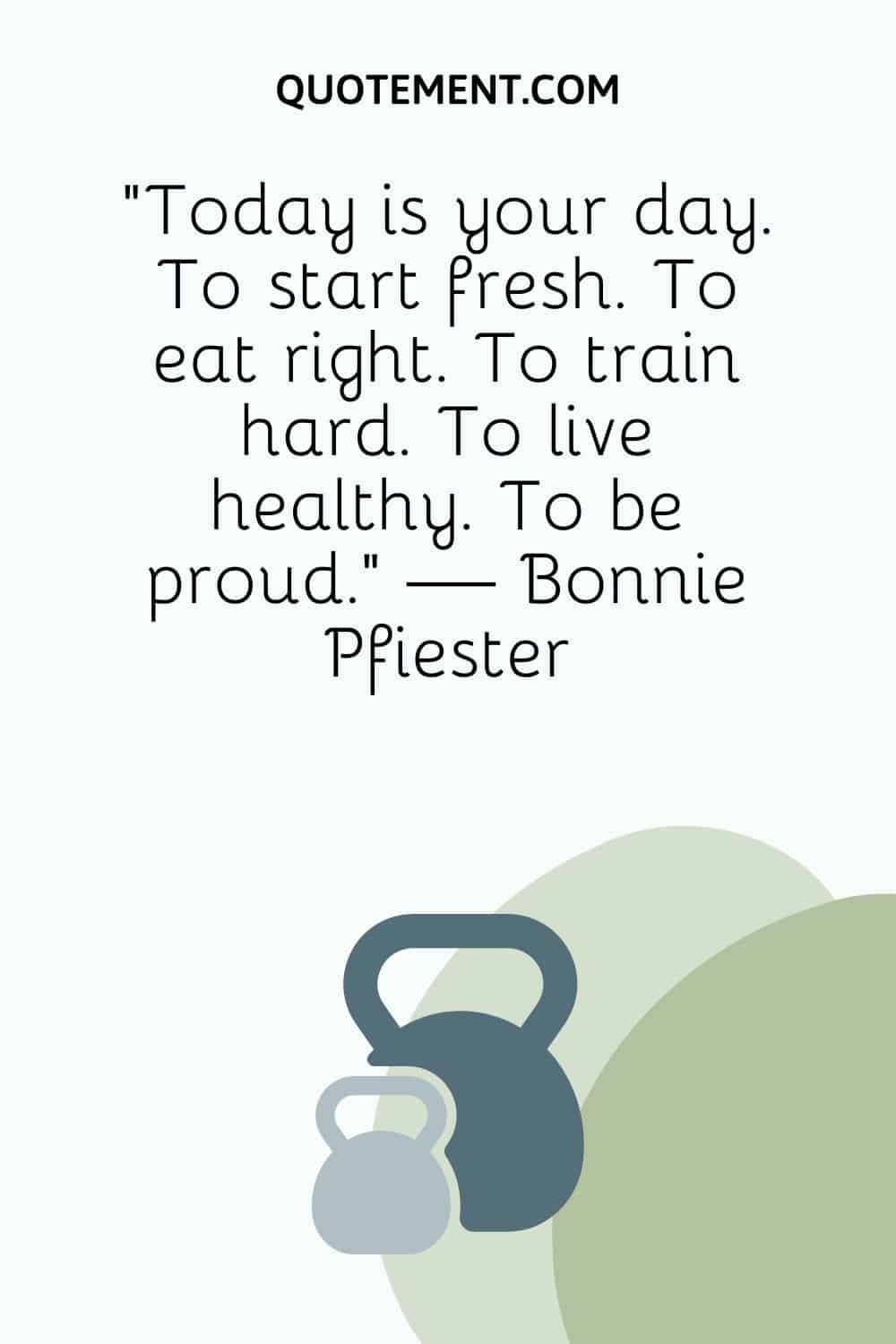 "Hoy es tu día. Para empezar de nuevo. Para comer bien. Para entrenar duro. Para vivir sano. Para estar orgulloso". - Bonnie Pfiester