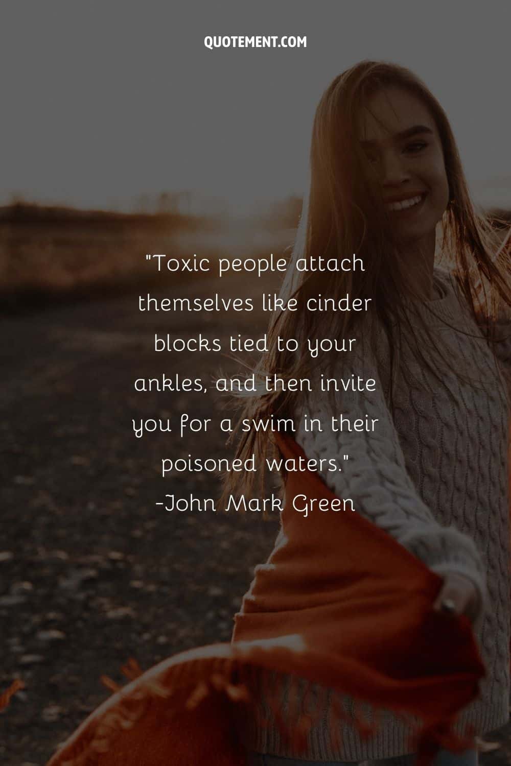 Toxic people attach themselves like cinder blocks tied to your ankles, and then invite you for a swim in their poisoned waters