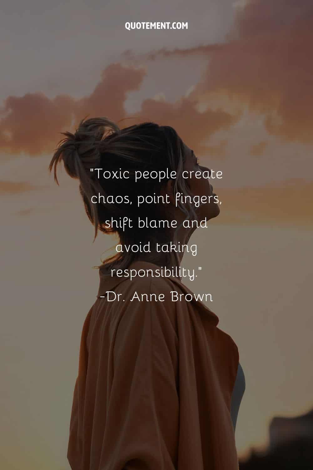 Toxic people create chaos, point fingers, shift blame and avoid taking responsibility
