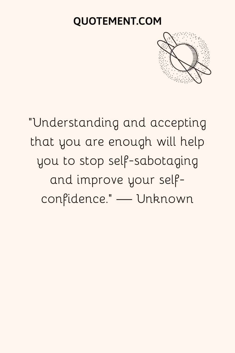 Understanding and accepting that you are enough will help you to stop self-sabotaging and improve your self-confidence