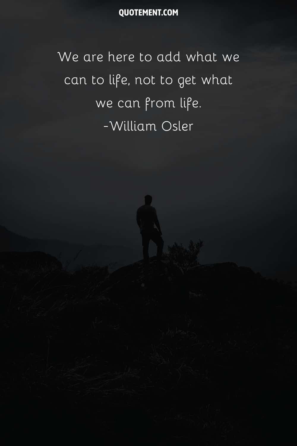 We are here to add what we can to life, not to get what we can from life.