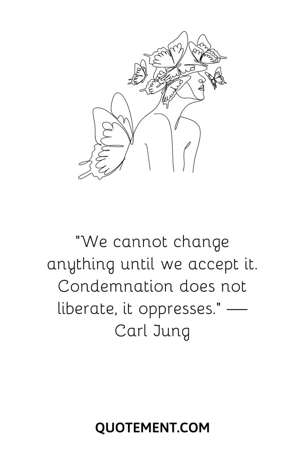 “We cannot change anything until we accept it. Condemnation does not liberate, it oppresses.” — Carl Jung