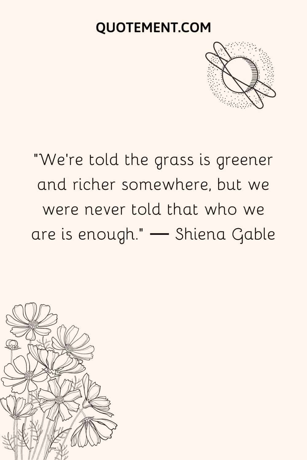 We're told the grass is greener and richer somewhere, but we were never told that who we are is enough