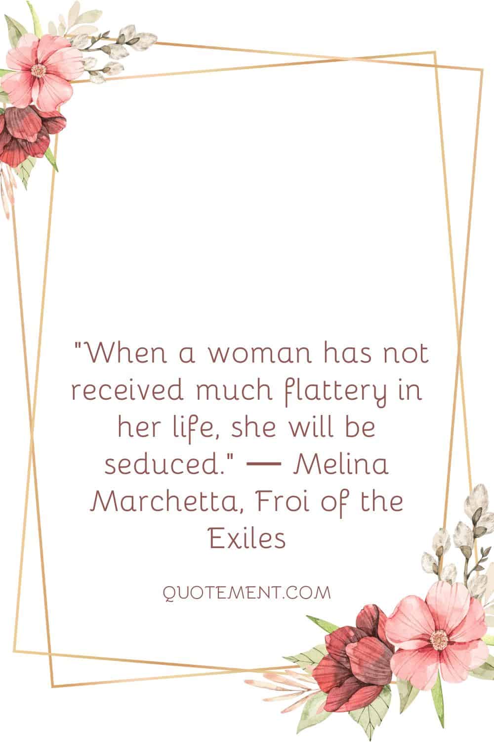 When a woman has not received much flattery in her life, she will be seduced
