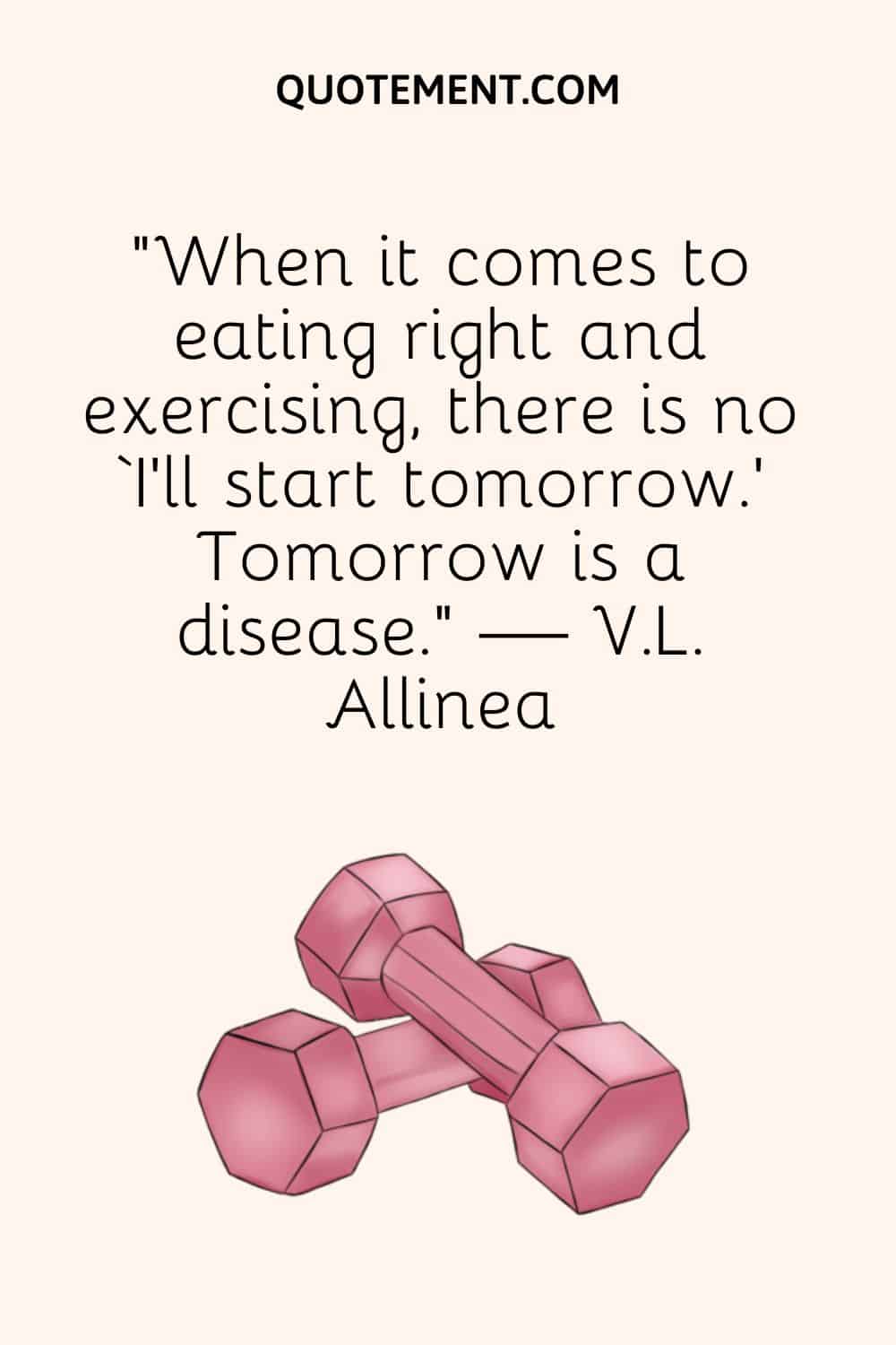 "Cuando se trata de comer bien y hacer ejercicio, no existe el 'empezaré mañana'. Mañana es una enfermedad". - V.L. Allinea