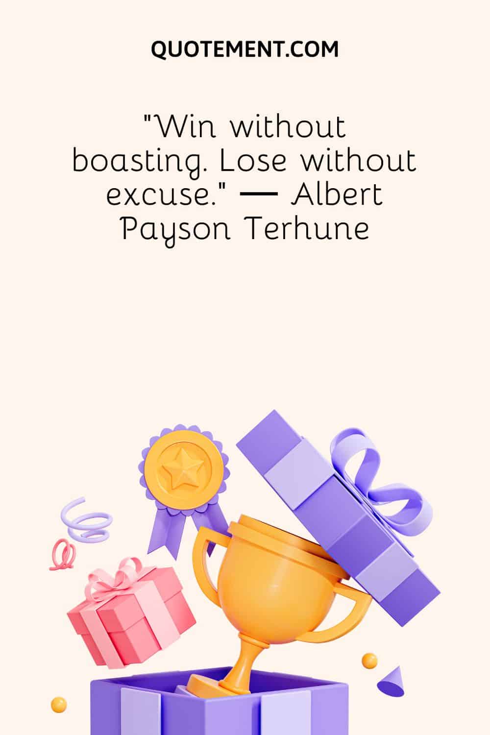 “Win without boasting. Lose without excuse.” ― Albert Payson Terhune