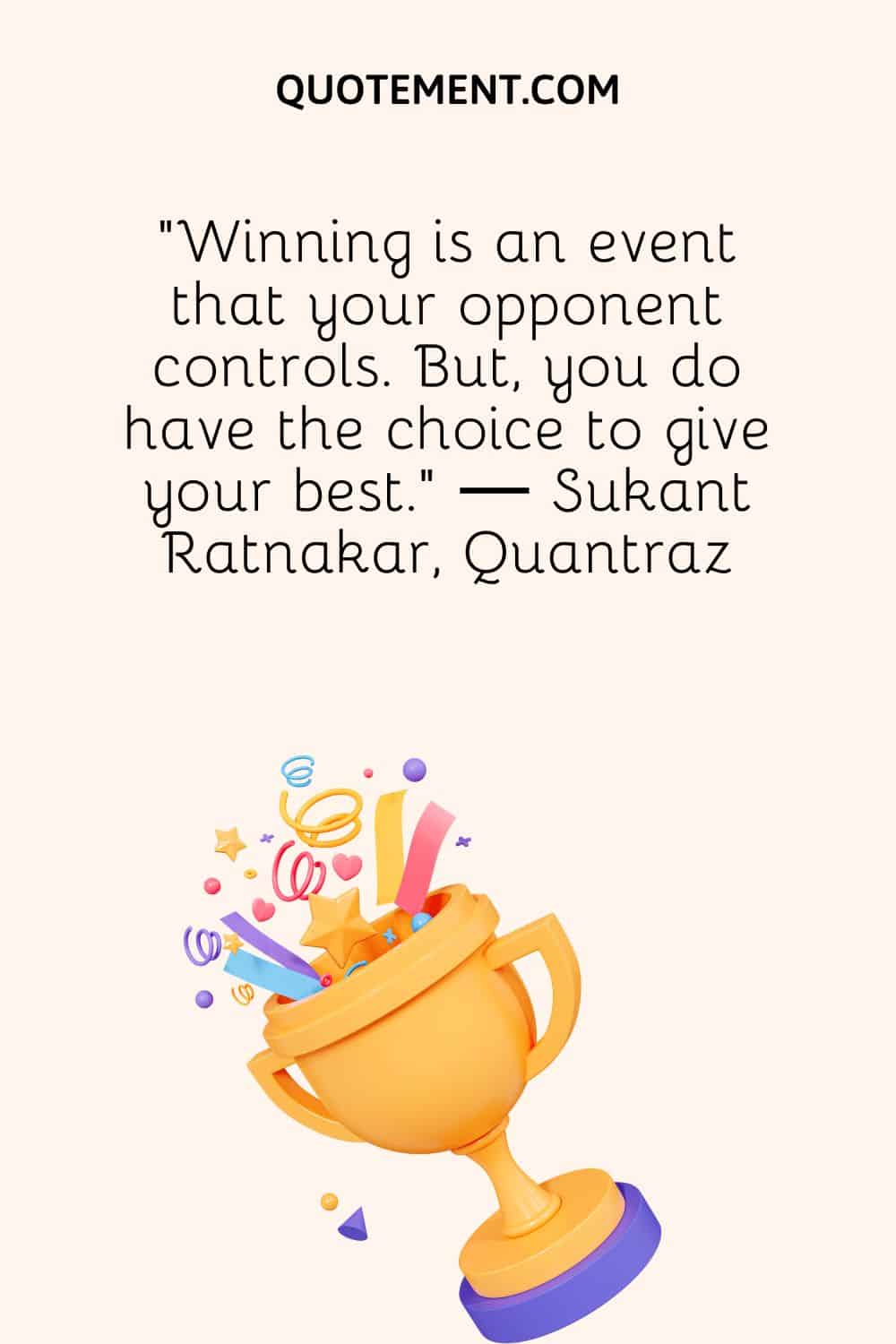 "Ganar es un acontecimiento que controla tu adversario. Pero tú tienes la opción de dar lo mejor de ti mismo". - Sukant Ratnakar, Quantraz